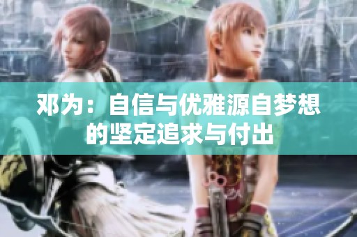 邓为：自信与优雅源自梦想的坚定追求与付出