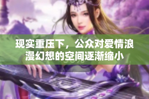 现实重压下，公众对爱情浪漫幻想的空间逐渐缩小