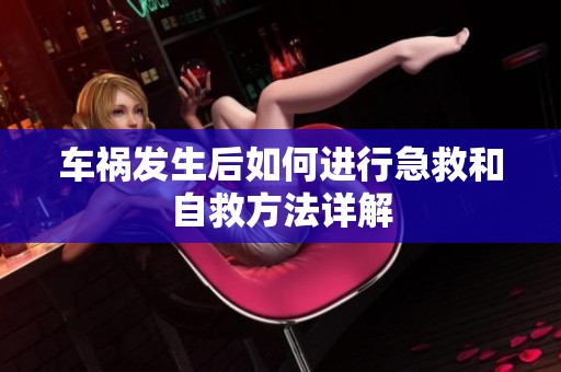 车祸发生后如何进行急救和自救方法详解
