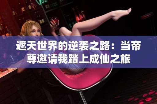 遮天世界的逆袭之路：当帝尊邀请我踏上成仙之旅