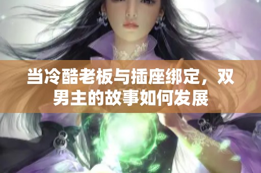 当冷酷老板与插座绑定，双男主的故事如何发展
