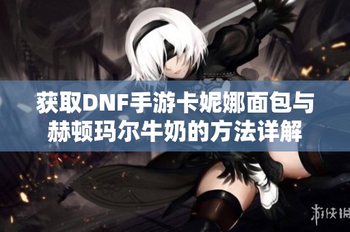 获取DNF手游卡妮娜面包与赫顿玛尔牛奶的方法详解