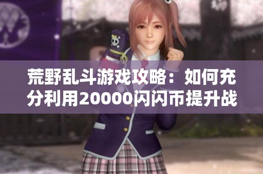 荒野乱斗游戏攻略：如何充分利用20000闪闪币提升战斗力