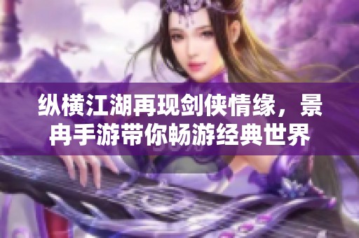 纵横江湖再现剑侠情缘，景冉手游带你畅游经典世界