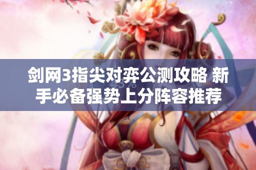 剑网3指尖对弈公测攻略 新手必备强势上分阵容推荐