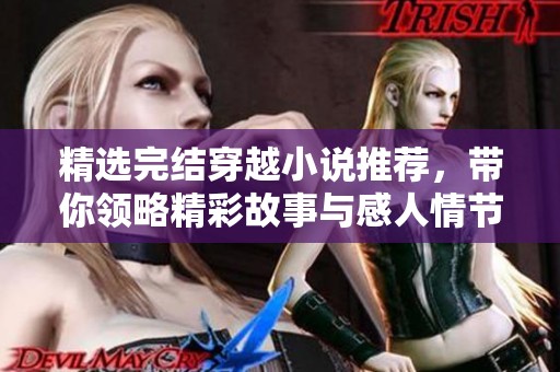 精选完结穿越小说推荐，带你领略精彩故事与感人情节