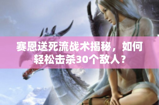 赛恩送死流战术揭秘，如何轻松击杀30个敌人？