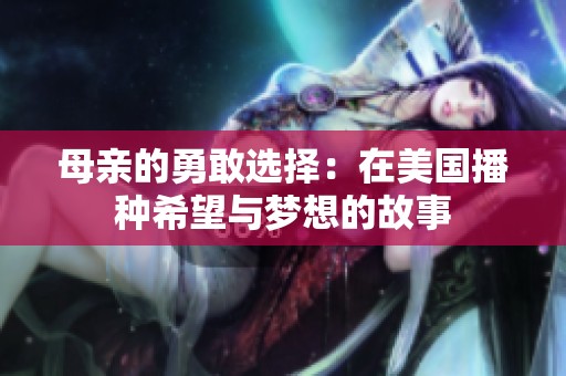 母亲的勇敢选择：在美国播种希望与梦想的故事