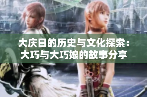 大庆日的历史与文化探索：大巧与大巧娘的故事分享