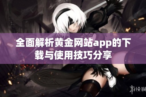 全面解析黄金网站app的下载与使用技巧分享
