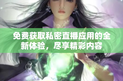 免费获取私密直播应用的全新体验，尽享精彩内容