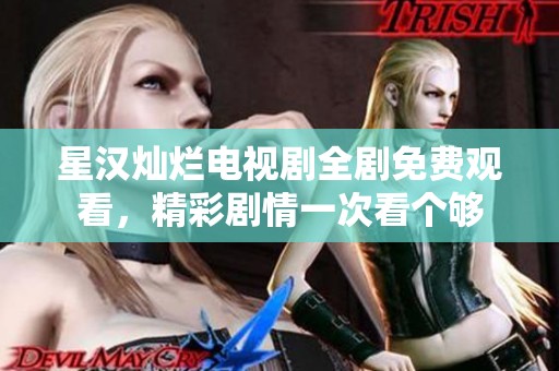 星汉灿烂电视剧全剧免费观看，精彩剧情一次看个够