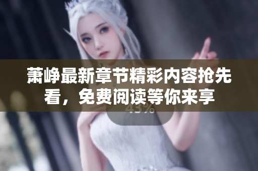 萧峥最新章节精彩内容抢先看，免费阅读等你来享