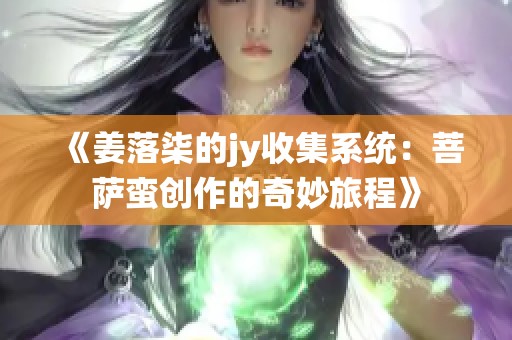 《姜落柒的jy收集系统：菩萨蛮创作的奇妙旅程》