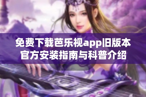 免费下载芭乐视app旧版本官方安装指南与科普介绍