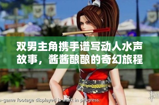 双男主角携手谱写动人水声故事，酱酱酿酿的奇幻旅程