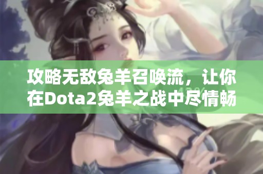 攻略无敌兔羊召唤流，让你在Dota2兔羊之战中尽情畅玩！
