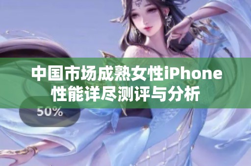 中国市场成熟女性iPhone性能详尽测评与分析