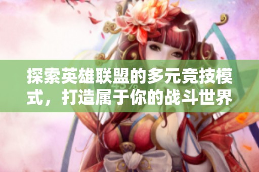 探索英雄联盟的多元竞技模式，打造属于你的战斗世界