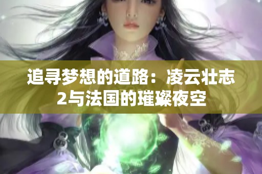 追寻梦想的道路：凌云壮志2与法国的璀璨夜空