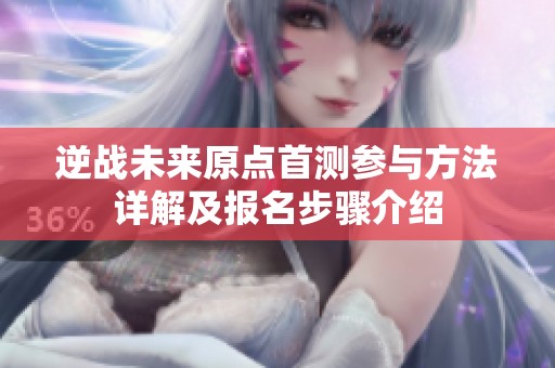 逆战未来原点首测参与方法详解及报名步骤介绍