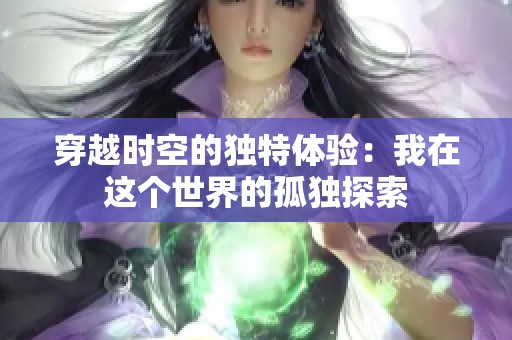 穿越时空的独特体验：我在这个世界的孤独探索