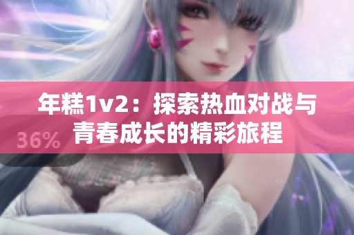 年糕1v2：探索热血对战与青春成长的精彩旅程