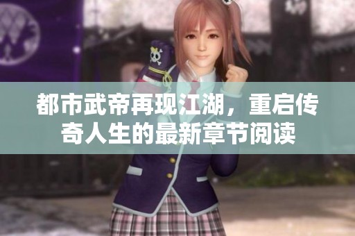 都市武帝再现江湖，重启传奇人生的最新章节阅读
