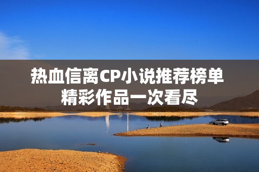 热血信离CP小说推荐榜单 精彩作品一次看尽