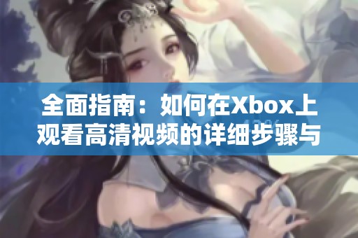 全面指南：如何在Xbox上观看高清视频的详细步骤与技巧
