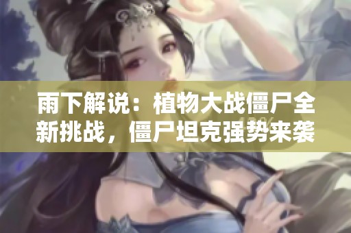 雨下解说：植物大战僵尸全新挑战，僵尸坦克强势来袭！
