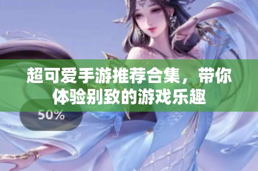 超可爱手游推荐合集，带你体验别致的游戏乐趣