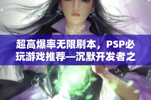 超高爆率无限刷本，PSP必玩游戏推荐—沉默开发者之作