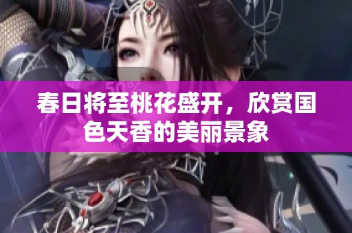 春日将至桃花盛开，欣赏国色天香的美丽景象