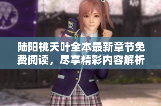 陆阳桃夭叶全本最新章节免费阅读，尽享精彩内容解析