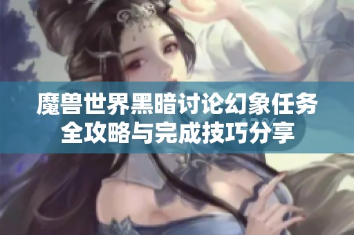 魔兽世界黑暗讨论幻象任务全攻略与完成技巧分享