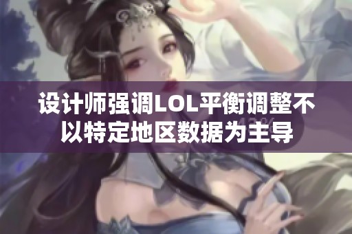 设计师强调LOL平衡调整不以特定地区数据为主导