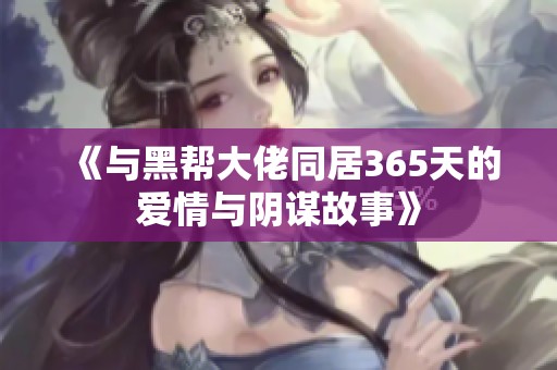 《与黑帮大佬同居365天的爱情与阴谋故事》
