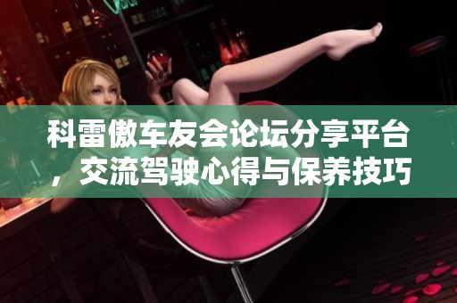 科雷傲车友会论坛分享平台，交流驾驶心得与保养技巧