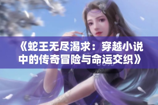 《蛇王无尽渴求：穿越小说中的传奇冒险与命运交织》