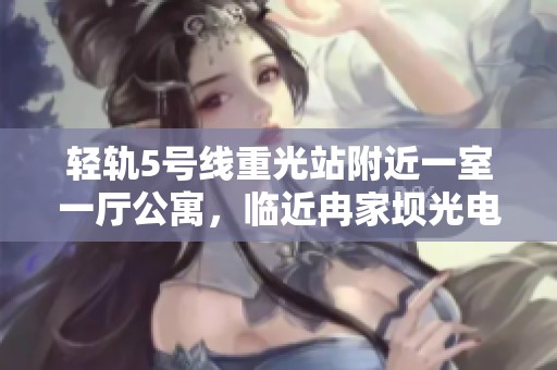 轻轨5号线重光站附近一室一厅公寓，临近冉家坝光电园和光环欢乐谷