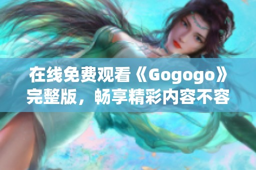 在线免费观看《Gogogo》完整版，畅享精彩内容不容错过