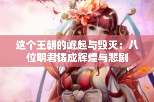 这个王朝的崛起与毁灭：八位明君铸成辉煌与悲剧