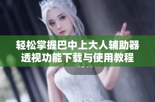 轻松掌握巴中上大人辅助器透视功能下载与使用教程
