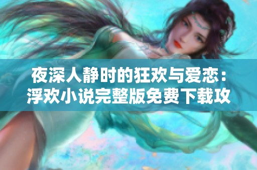 夜深人静时的狂欢与爱恋：浮欢小说完整版免费下载攻略