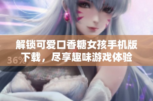 解锁可爱口香糖女孩手机版下载，尽享趣味游戏体验