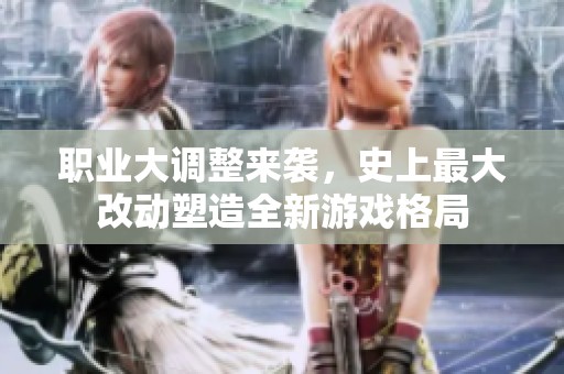 职业大调整来袭，史上最大改动塑造全新游戏格局