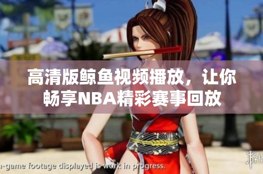 高清版鲸鱼视频播放，让你畅享NBA精彩赛事回放