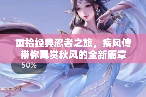 重拾经典忍者之旅，疾风传带你再赏秋风的全新篇章