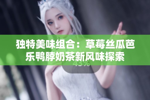 独特美味组合：草莓丝瓜芭乐鸭脖奶茶新风味探索